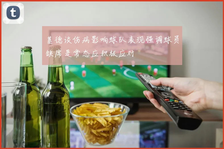 基德谈伤病影响球队表现强调球员缺席是常态应积极应对