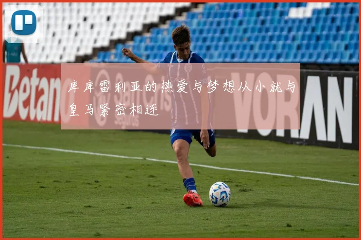 库库雷利亚的热爱与梦想从小就与皇马紧密相连