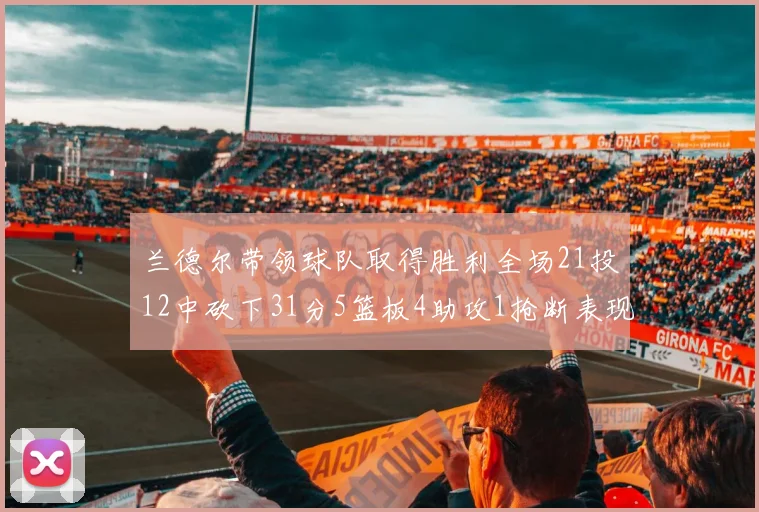 兰德尔带领球队取得胜利全场21投12中砍下31分5篮板4助攻1抢断表现出色
