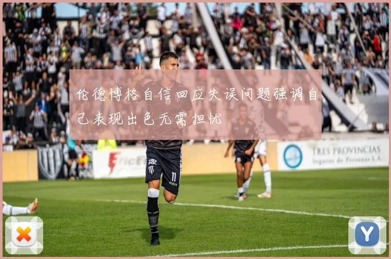 伦德博格自信回应失误问题强调自己表现出色无需担忧