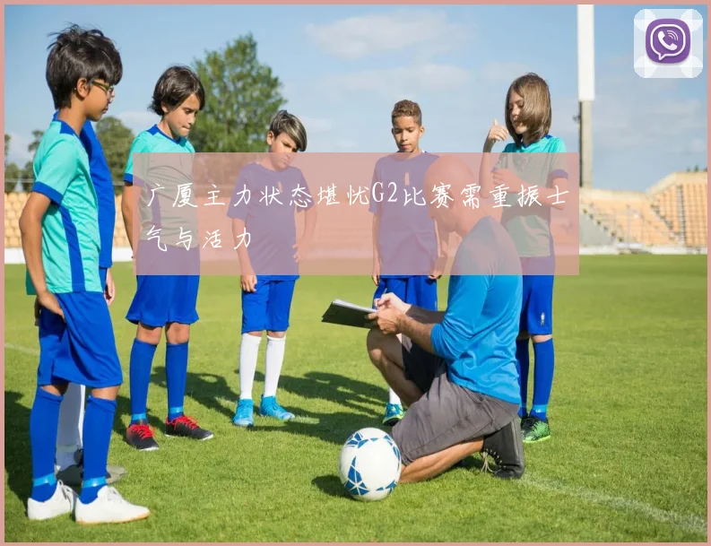 广厦主力状态堪忧G2比赛需重振士气与活力