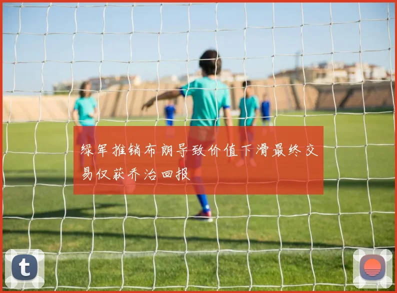 绿军推销布朗导致价值下滑最终交易仅获乔治回报