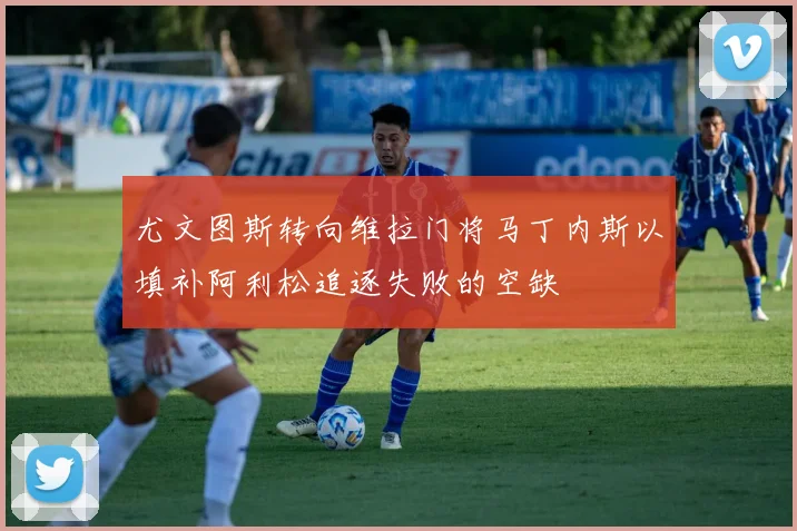 尤文图斯转向维拉门将马丁内斯以填补阿利松追逐失败的空缺