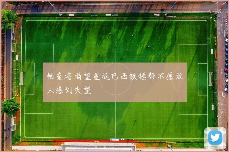 帕奎塔渴望重返巴西铁锤帮不愿放人感到失望