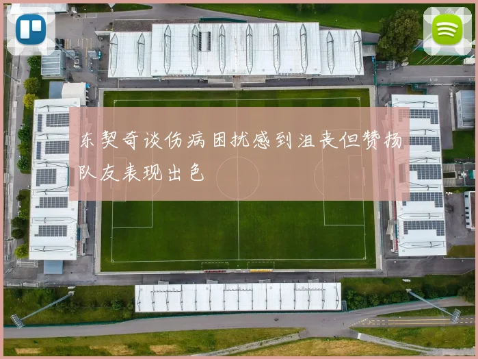 东契奇谈伤病困扰感到沮丧但赞扬队友表现出色