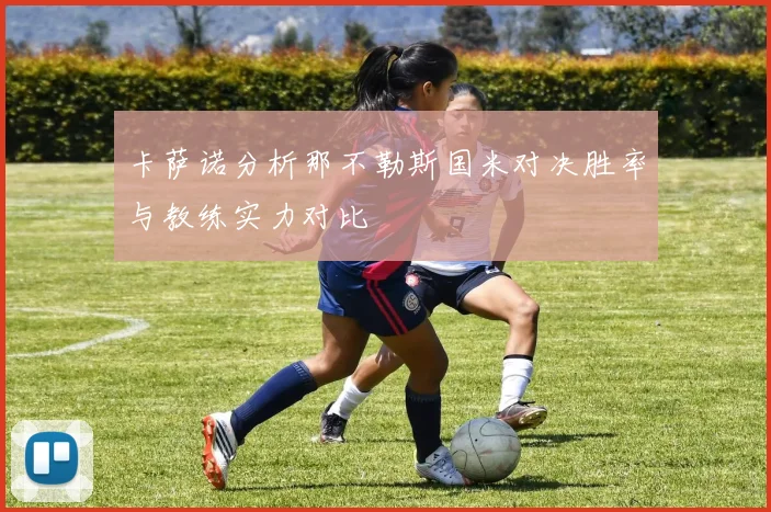 卡萨诺分析那不勒斯国米对决胜率与教练实力对比