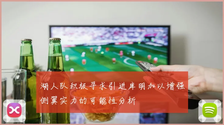 湖人队积极寻求引进库明加以增强侧翼实力的可能性分析