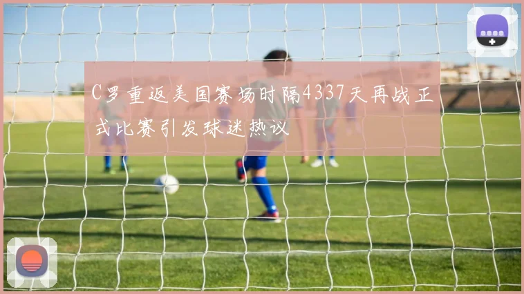 C罗重返美国赛场时隔4337天再战正式比赛引发球迷热议