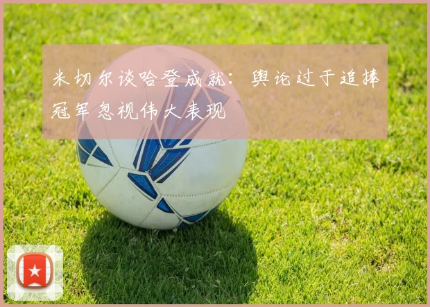 米切尔谈哈登成就：舆论过于追捧冠军忽视伟大表现